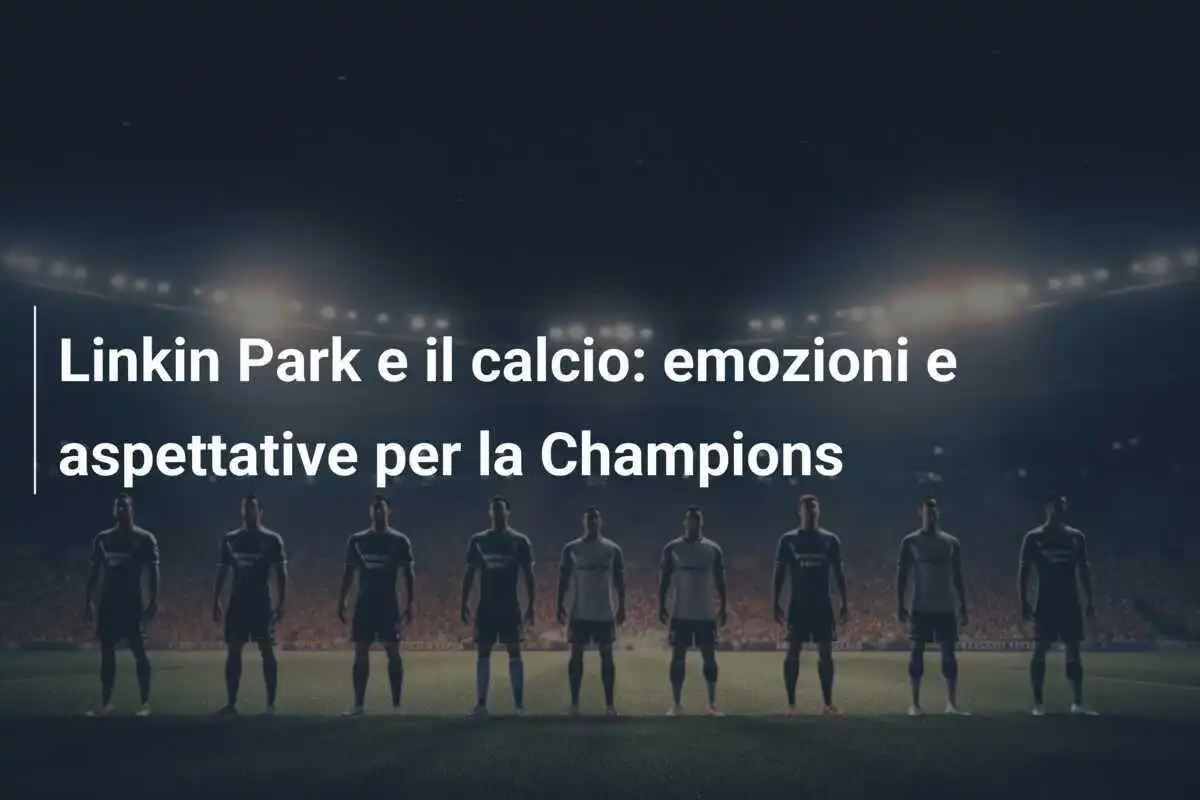 Linkin Park e il calcio: emozioni e aspettative per la Champions