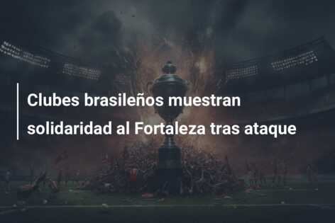 Clubes brasileños muestran solidaridad al Fortaleza tras ataque
