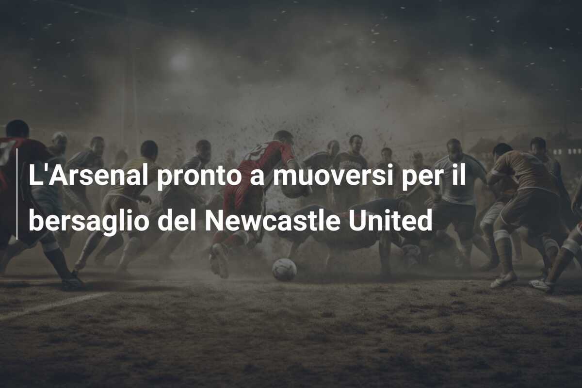 L'Arsenal pronto a muoversi per il bersaglio del Newcastle United