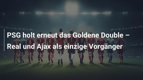 PSG holt erneut das Goldene Double – Real und Ajax als einzige Vorgänger