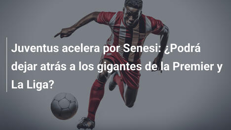 Juventus acelera por Senesi: ¿Podrá dejar atrás a los gigantes de la Premier y La Liga?