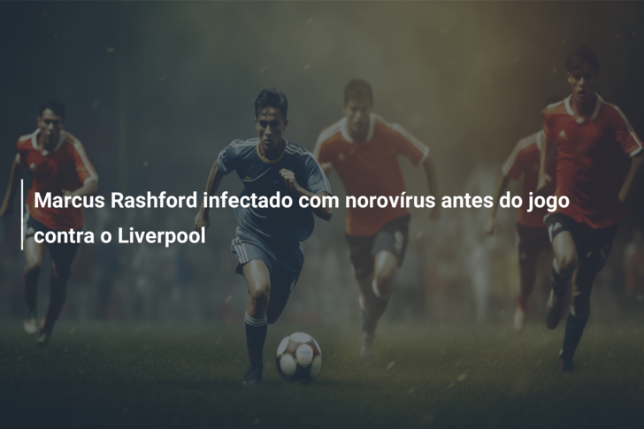 Infetado com o norovírus, Rashford pode desfalcar o Manchester