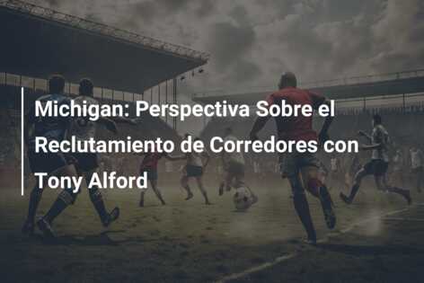 Michigan: Perspectiva Sobre el Reclutamiento de Corredores con Tony Alford
