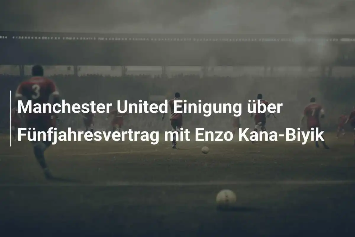 Manchester United Einigung über Fünfjahresvertrag mit Enzo Kana-Biyik