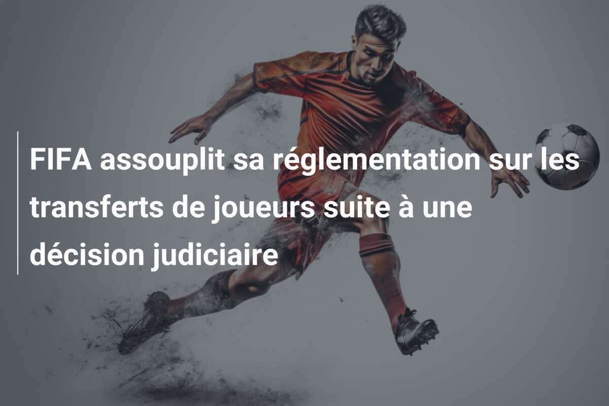 FIFA assouplit sa réglementation sur les transferts de joueurs suite à une décision judiciaire