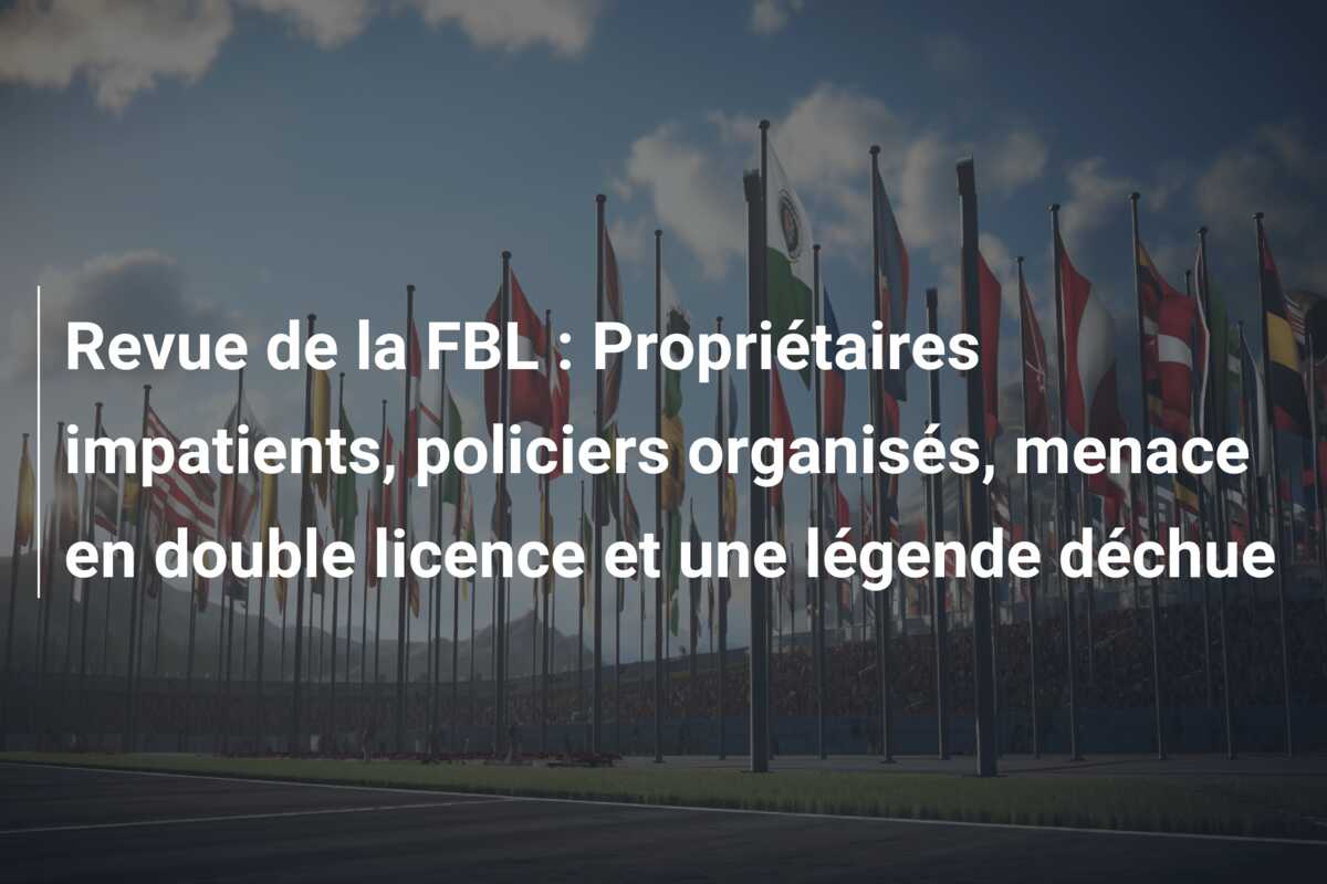 Revue de la FBL : Propriétaires impatients, policiers organisés, menace en double licence et une légende déchue