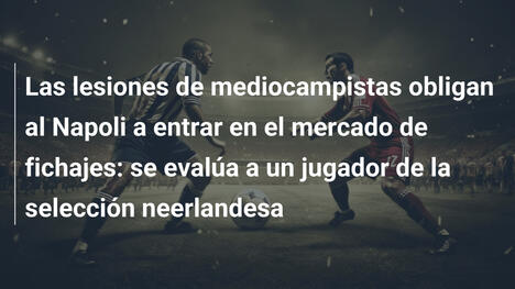 Las lesiones de mediocampistas obligan al Napoli a entrar en el mercado de fichajes: se evalúa a un jugador de la selección neerlandesa