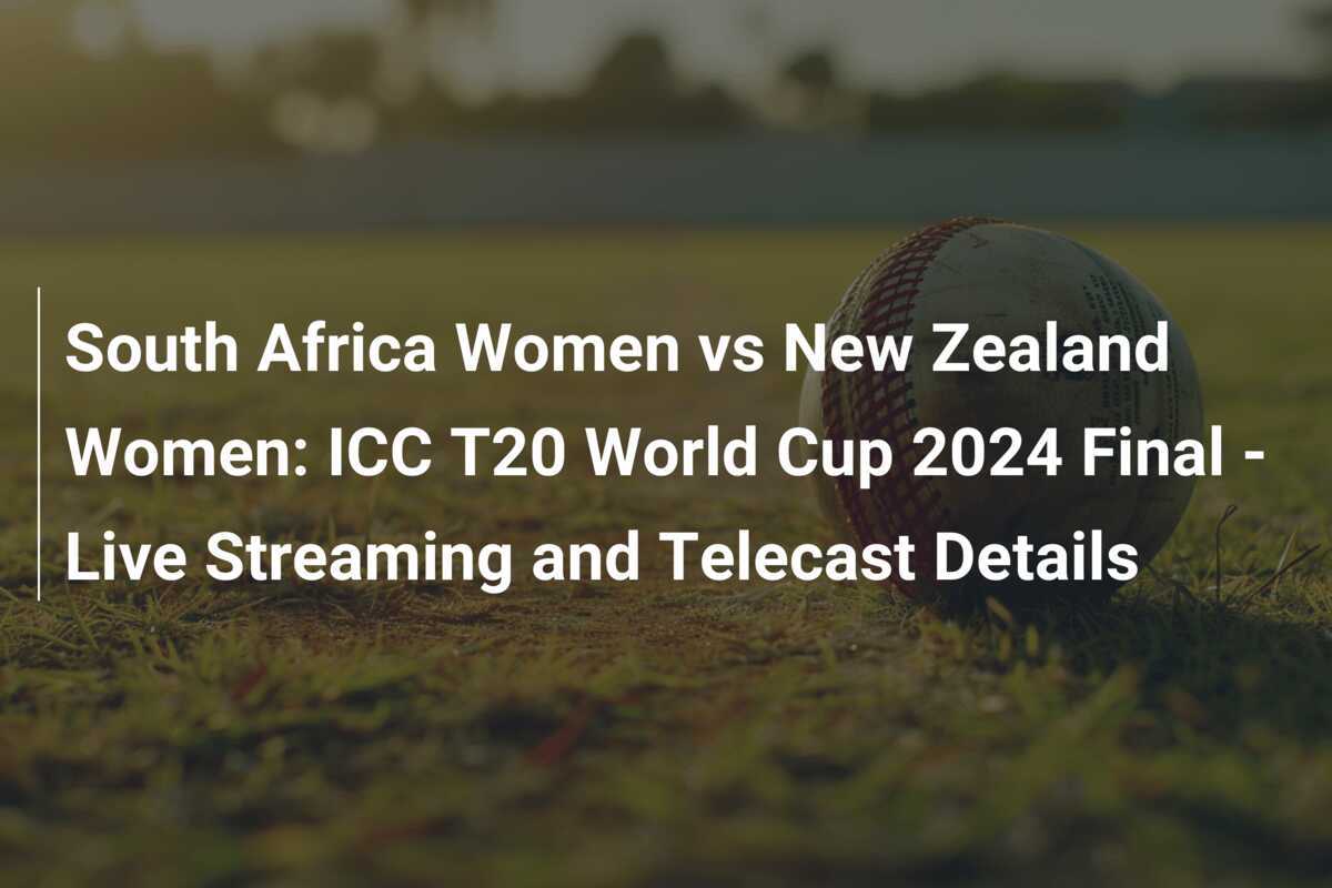 South Africa Women vs New Zealand Women ICC T20 World Cup 2024 Final