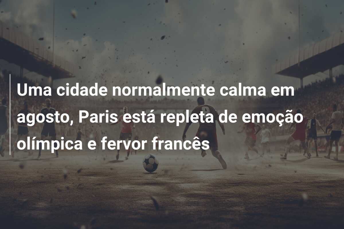 Uma cidade normalmente calma em agosto, Paris está repleta de emoção olímpica e fervor francês