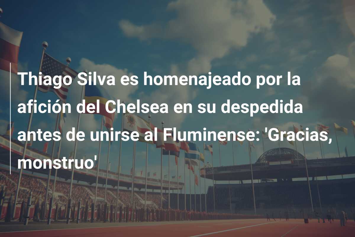 Thiago Silva es homenajeado por la afición del Chelsea en su despedida antes de unirse al Fluminense: ‘Gracias, monstruo’