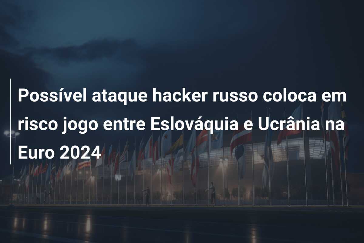 Possível ataque hacker russo coloca em risco jogo entre Eslováquia e Ucrânia na Euro 2024
