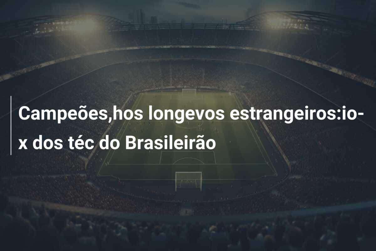 Campeões,hos longevos estrangeiros:io-x dos téc do Brasileirão