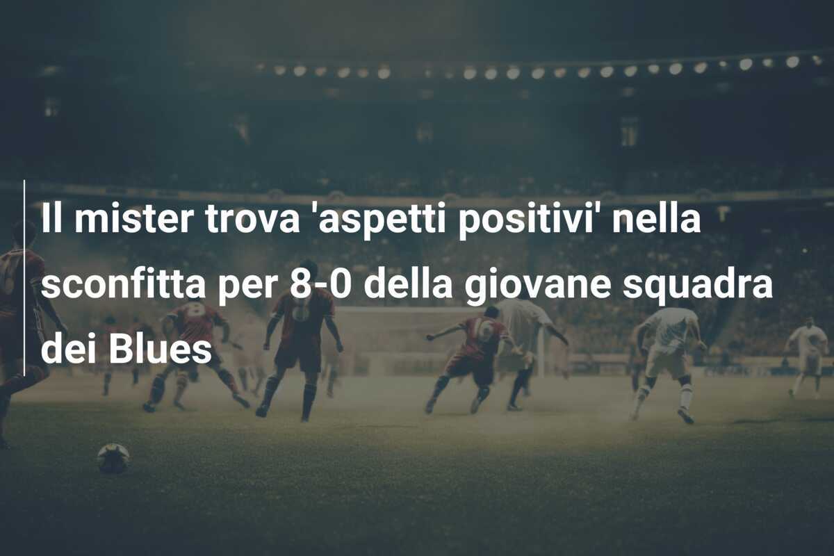 Il mister trova 'aspetti positivi' nella sconfitta per 8-0 della giovane squadra dei Blues