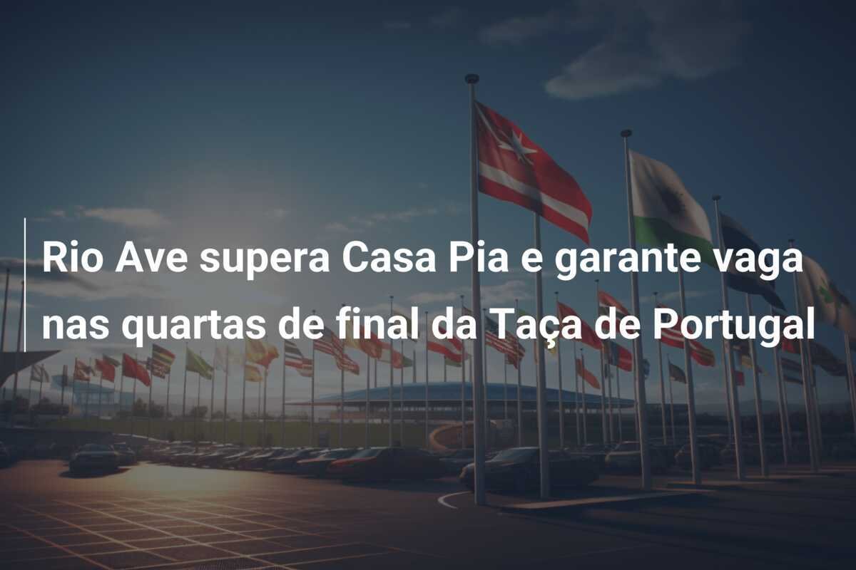 Rio Ave supera Casa Pia e garante vaga nas quartas de final da Taça de Portugal