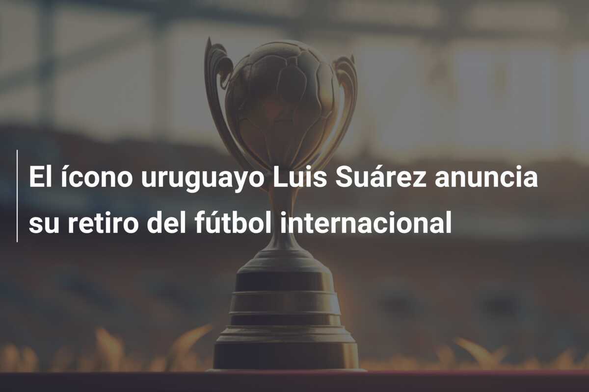 El ícono uruguayo Luis Suárez anuncia su retiro del fútbol internacional