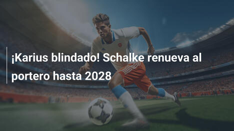 ¡Karius blindado! Schalke renueva al portero hasta 2028