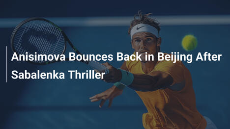 Anisimova kehrt in Beijing stark zurück nach Sabalenka-Drama