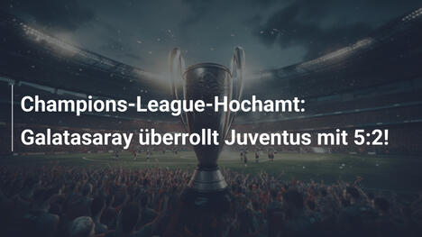 Champions-League-Hochamt: Galatasaray überrollt Juventus mit 5:2!