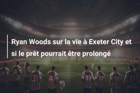 Ryan Woods sur la vie à Exeter City et si le prêt pourrait être prolongé