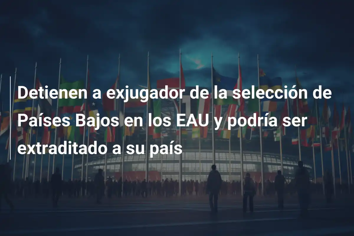 Detienen a exjugador de la selección de Países Bajos en los EAU y podría ser extraditado a su país