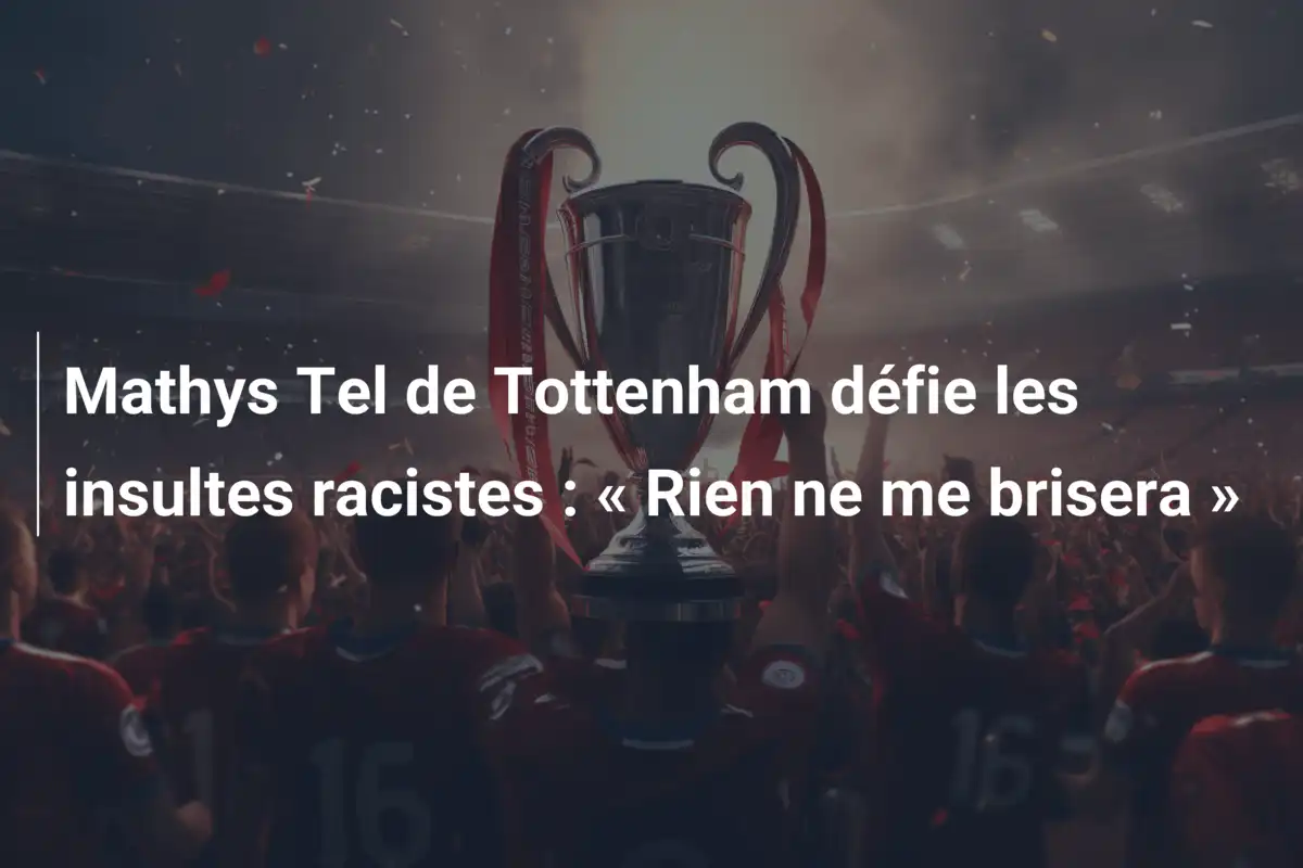 Mathys Tel de Tottenham défie les insultes racistes : « Rien ne me brisera »