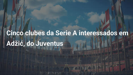Cinco clubes da Serie A interessados em Adžić, do Juventus
