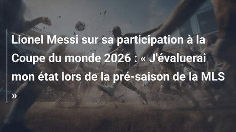 Lionel Messi sur sa participation à la Coupe du monde 2026 : « J'évaluerai mon état lors de la pré-saison de la MLS »