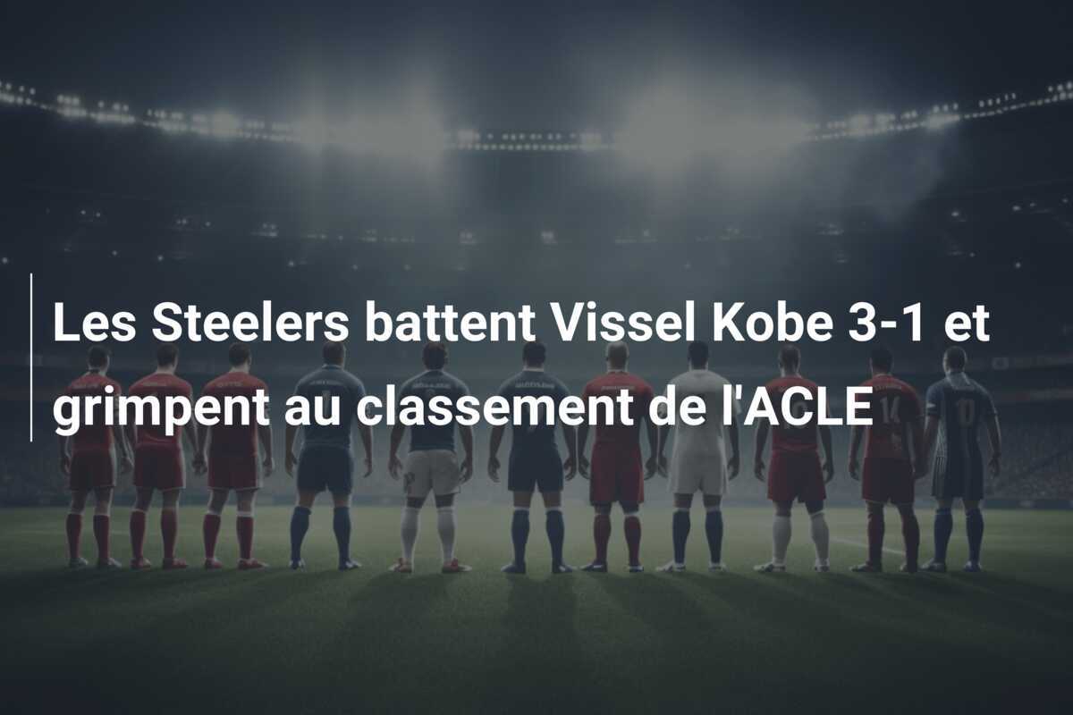 Les Steelers battent Vissel Kobe 3-1 et grimpent au classement de l'ACLE