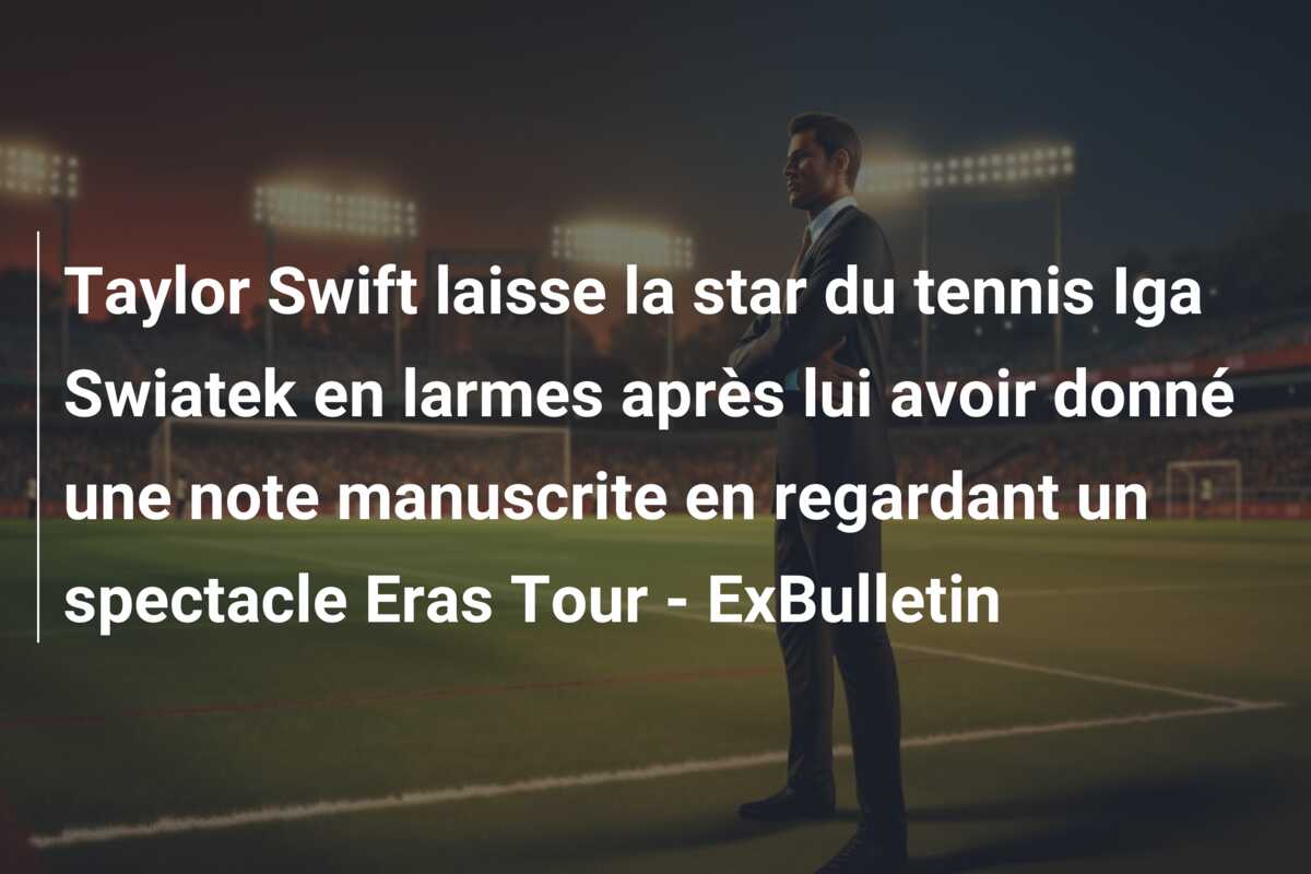 Taylor Swift laisse la star du tennis Iga Swiatek en larmes après lui avoir donné une note manuscrite en regardant un spectacle Eras Tour – ExBulletin