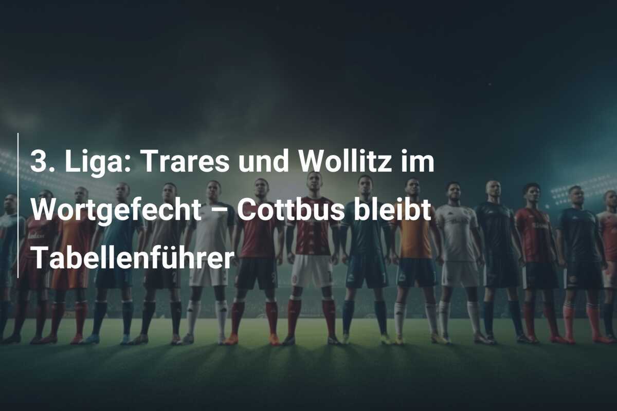 3. Liga: Trares und Wollitz im Wortgefecht – Cottbus bleibt Tabellenführer