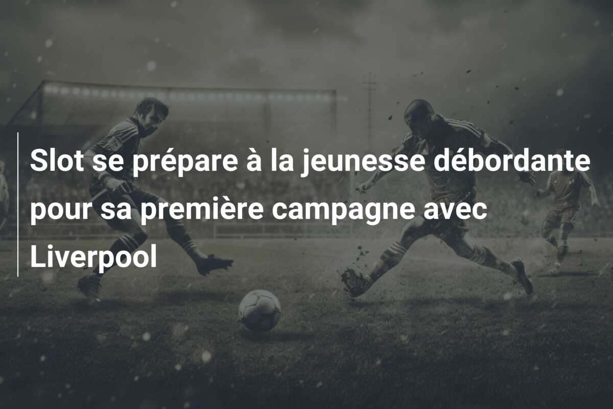 Slot se prépare à la jeunesse débordante pour sa première campagne avec Liverpool