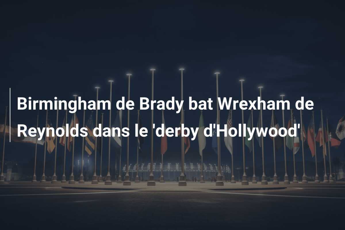 Birmingham de Brady bat Wrexham de Reynolds dans le 'derby d'Hollywood'