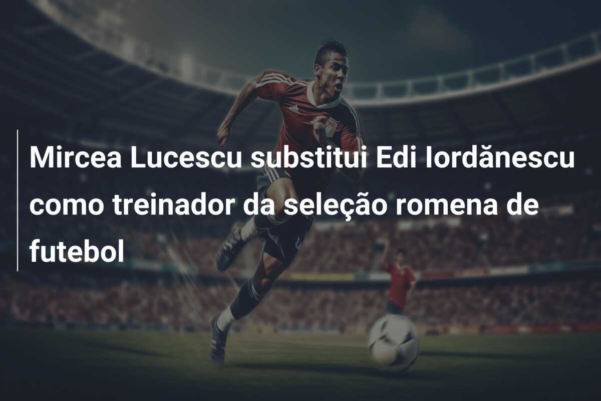 Mircea Lucescu substitui Edi Iordănescu como treinador da seleção romena de futebol