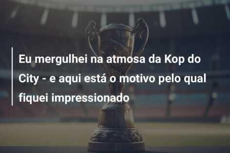 Eu mergulhei na atmosa da Kop do City – e aqui está o motivo pelo qual fiquei impressionado