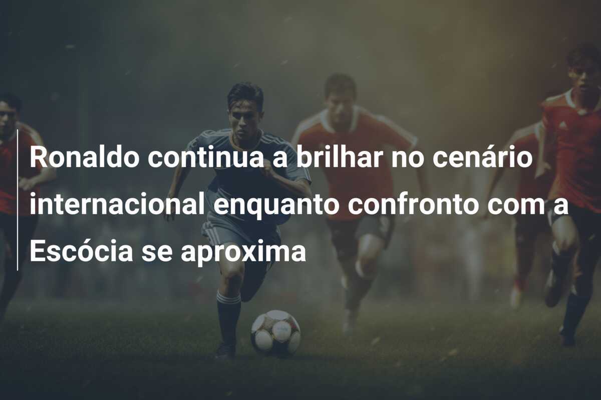 Ronaldo continua a brilhar no cenário internacional enquanto confronto com a Escócia se aproxima