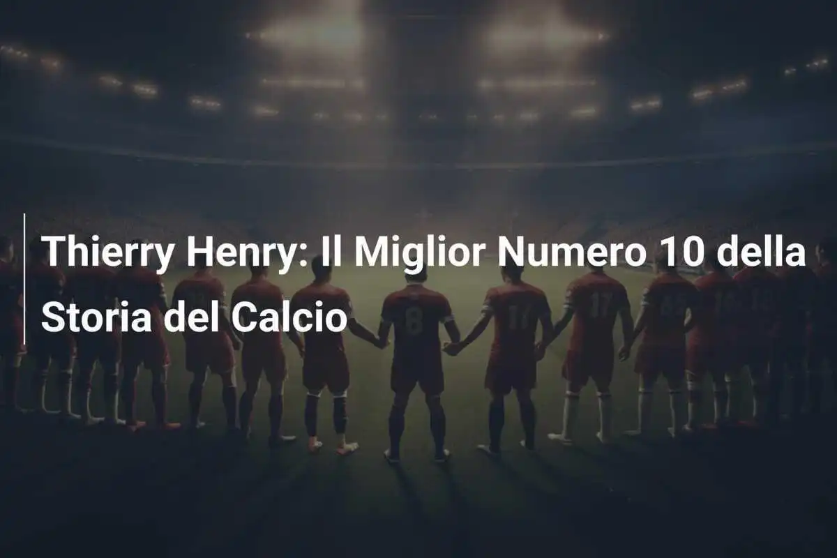 Thierry Henry: Il Miglior Numero 10 della Storia del Calcio