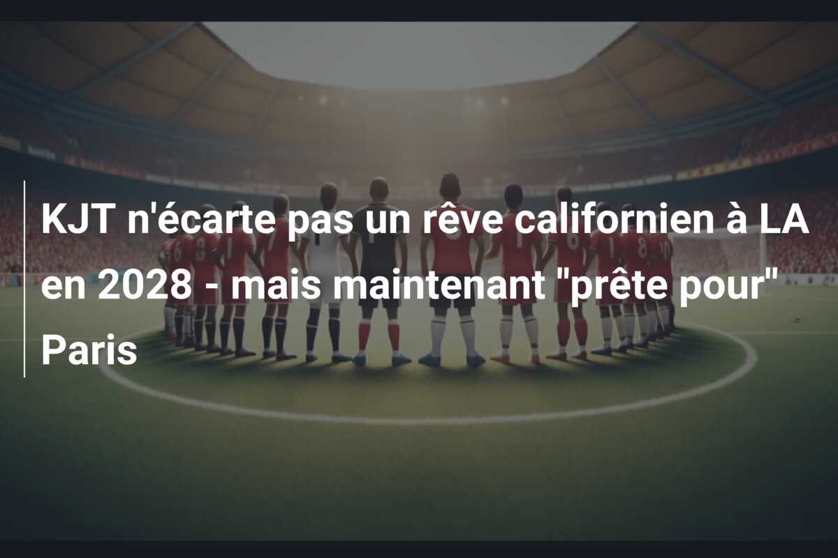 KJT n’écarte pas un rêve californien à LA en 2028 – mais maintenant ”prête pour” Paris