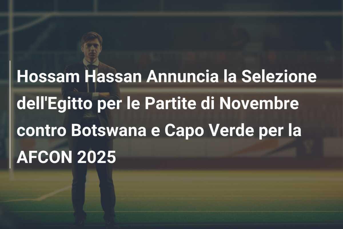 Hossam Hassan Annuncia la Selezione dell'Egitto per le Partite di Novembre contro Botswana e Capo Verde per la AFCON 2025