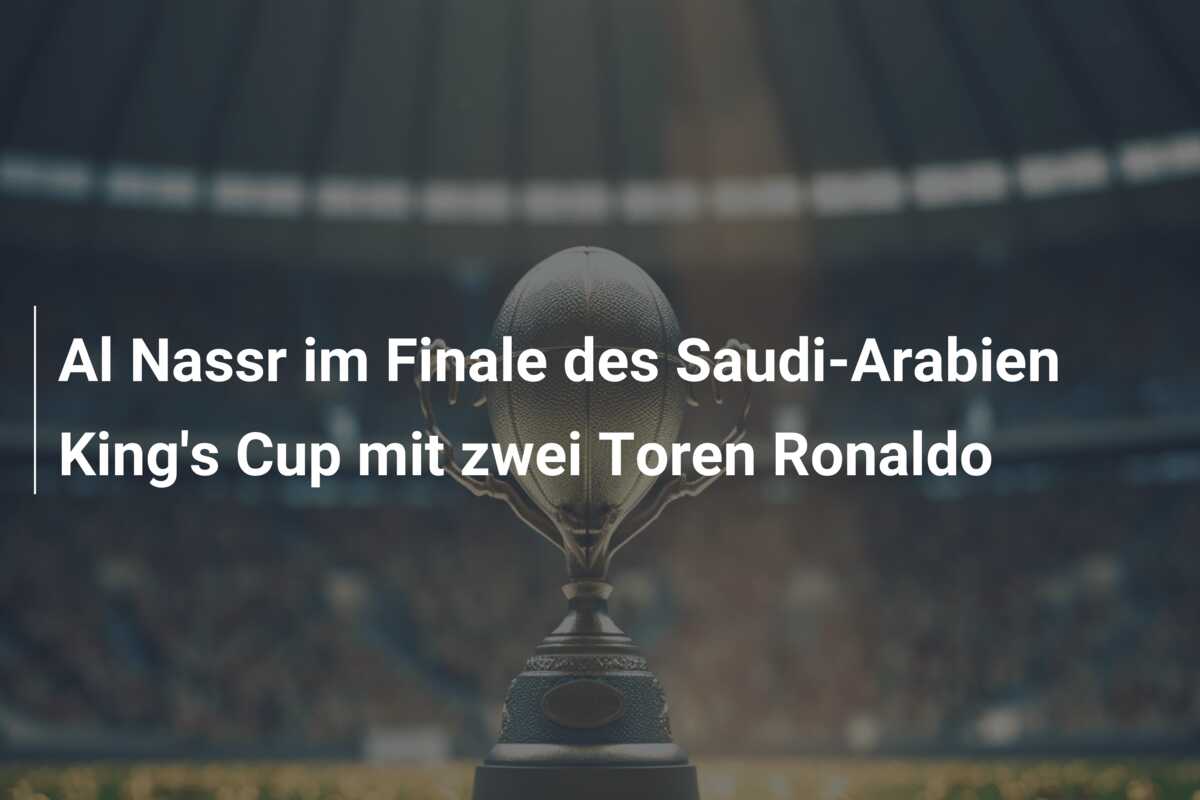 Al Nassr im Finale des Saudi-Arabien King’s Cup mit zwei Toren Ronaldo
