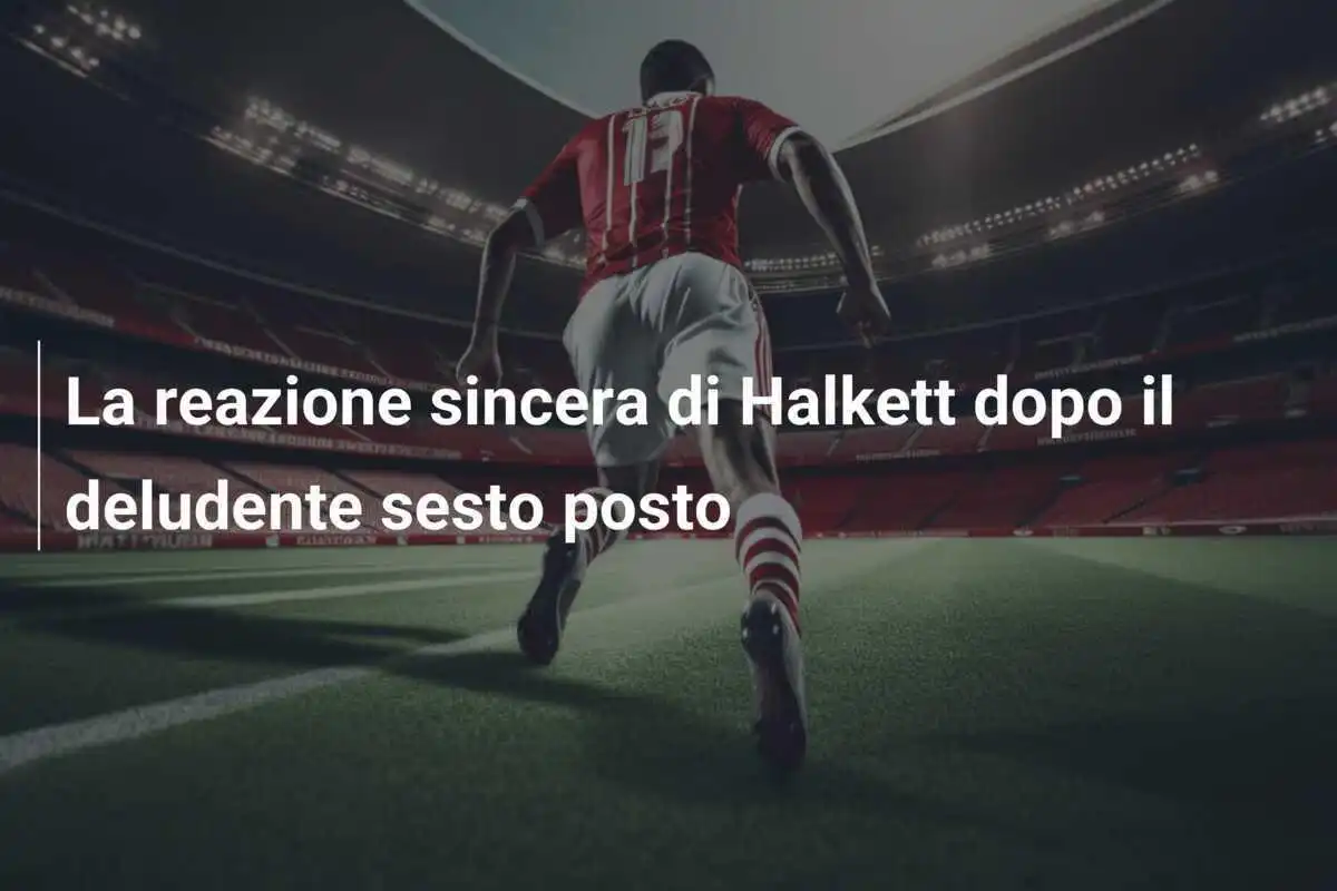 La reazione sincera di Halkett dopo il deludente sesto posto
