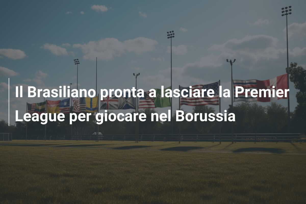 Il Brasiliano pronta a lasciare la Premier League per giocare nel Borussia