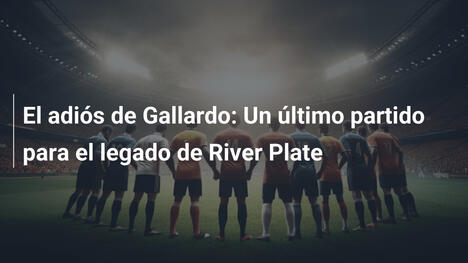 El adiós de Gallardo: Un último partido para el legado de River Plate