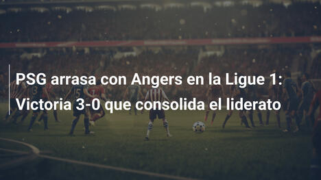 PSG arrasa con Angers en la Ligue 1: Victoria 3-0 que consolida el liderato
