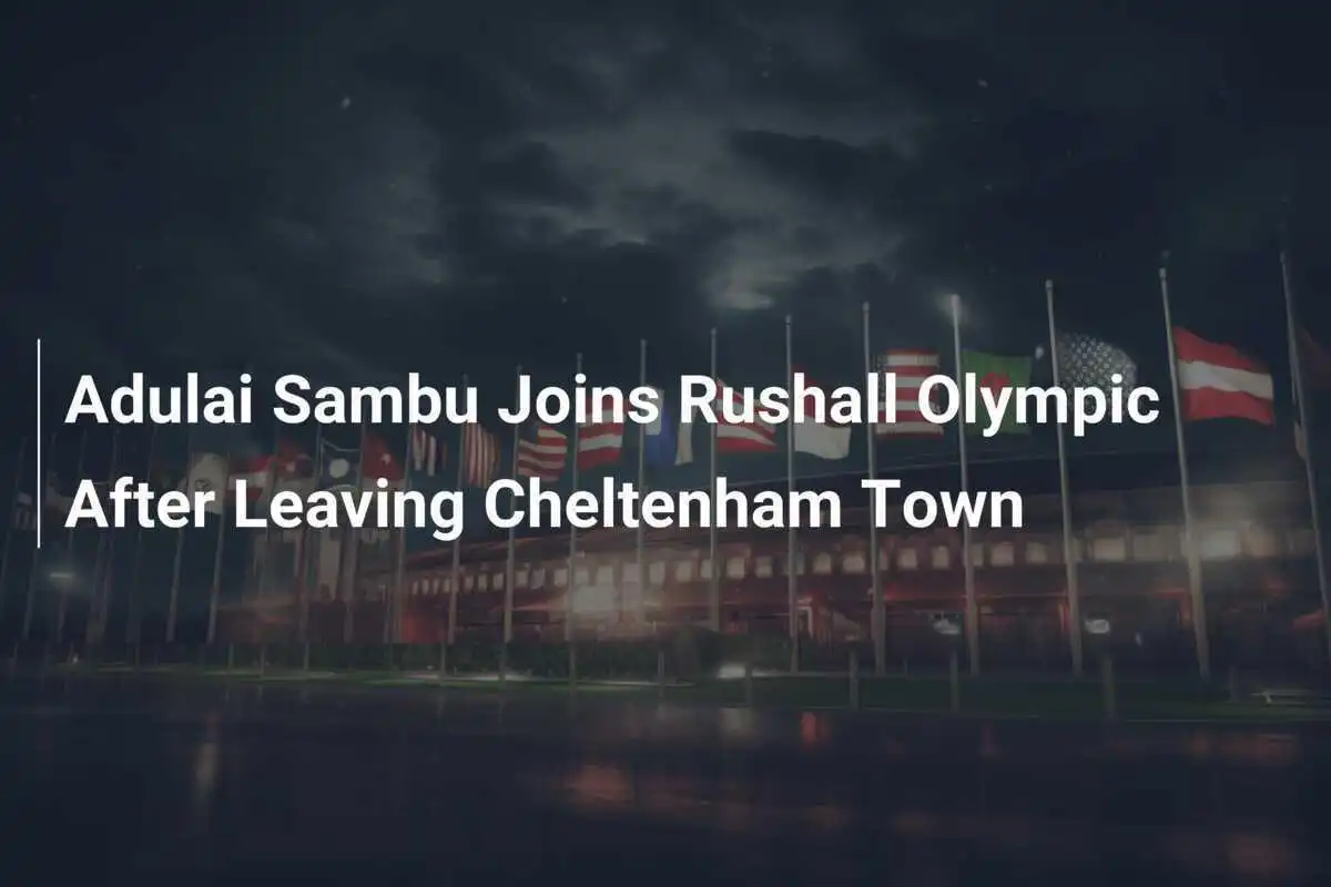 Adulai Sambu se alătură lui Rushall Olympic după plecarea de la Cheltenham Town