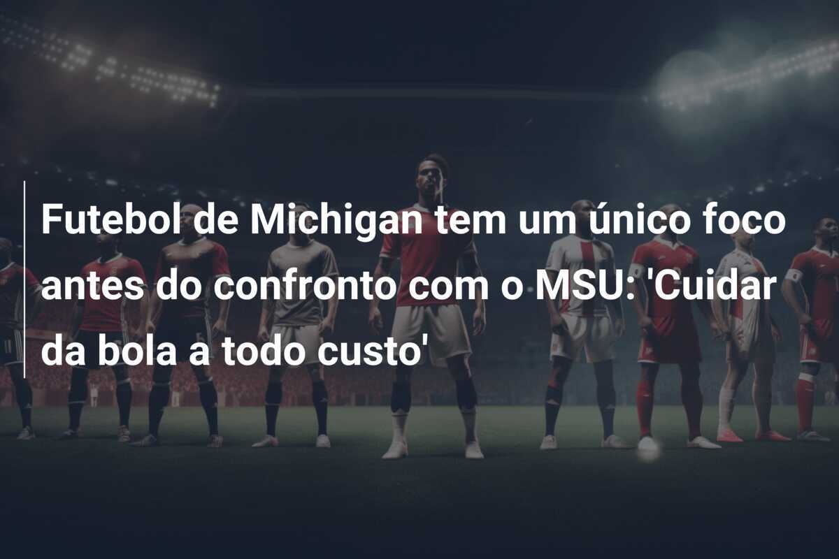 Futebol de Michigan tem um único foco antes do confronto com o MSU: 'Cuidar da bola a todo custo'