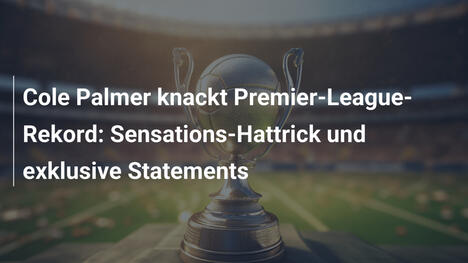 Cole Palmer knackt Premier-League-Rekord: Sensations-Hattrick und exklusive Statements