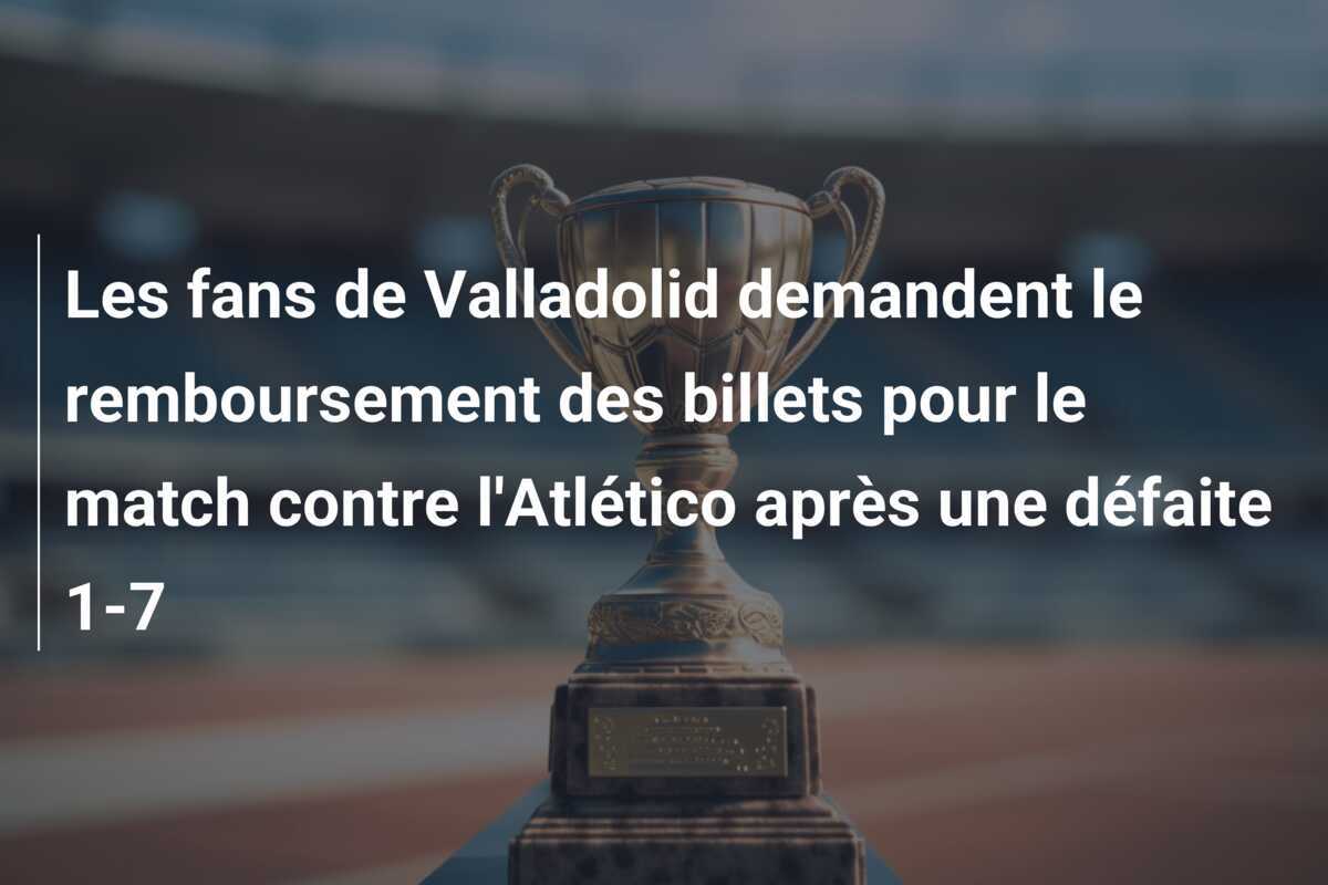 Les fans de Valladolid demandent le remboursement des billets pour le match contre l'Atlético après une défaite 1-7