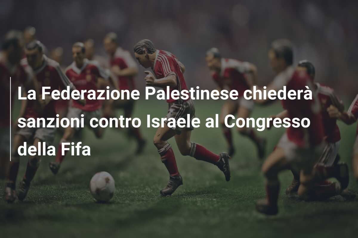 La Federazione Palestinese chiederà sanzioni contro Israele al Congresso della Fifa