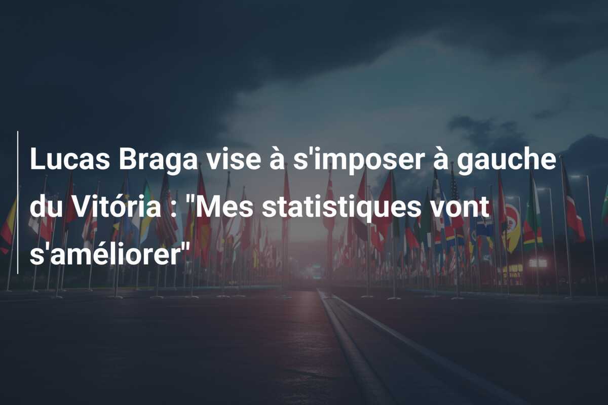 Lucas Braga vise à s'imposer à gauche du Vitória : "Mes statistiques vont s'améliorer"