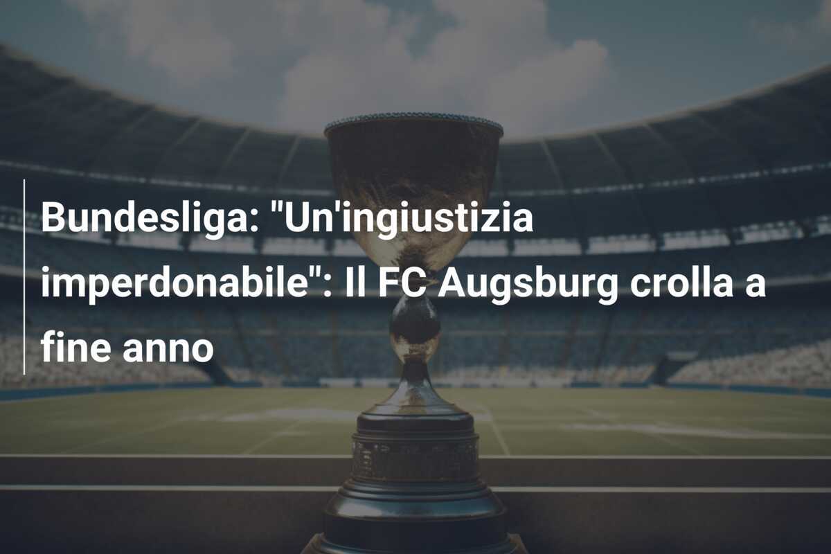 Bundesliga: "Un'ingiustizia imperdonabile": Il FC Augsburg crolla a fine anno